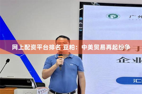 网上配资平台排名 豆粕：中美贸易再起纷争