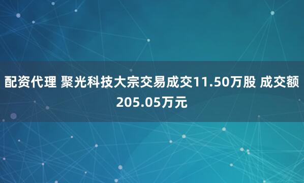 配资代理 聚光科技大宗交易成交11.50万股 成交额205.05万元
