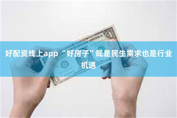 好配资线上app “好房子”既是民生需求也是行业机遇