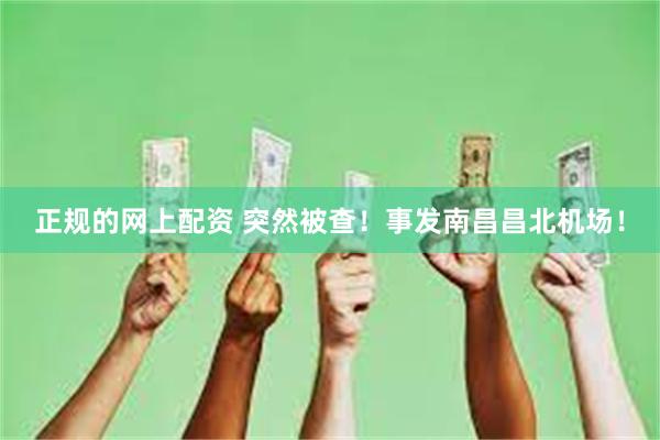 正规的网上配资 突然被查！事发南昌昌北机场！