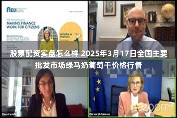股票配资实盘怎么样 2025年3月17日全国主要批发市场绿马奶葡萄干价格行情