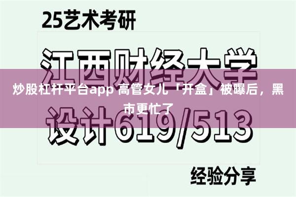 炒股杠杆平台app 高管女儿「开盒」被曝后，黑市更忙了