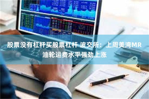 股票没有杠杆买股票杠杆 波交所：上周美湾MR油轮运费水平强劲上涨