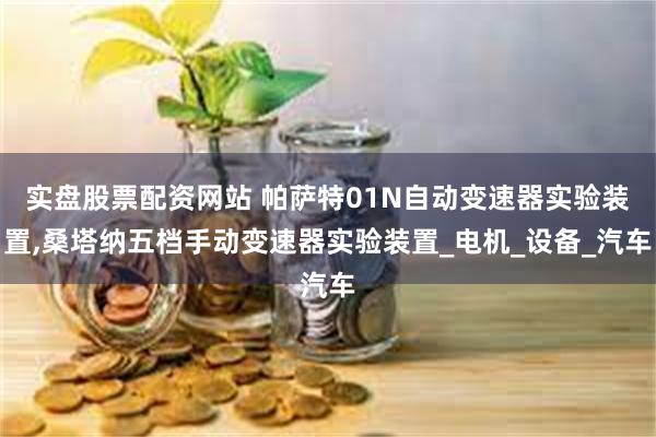 实盘股票配资网站 帕萨特01N自动变速器实验装置,桑塔纳五档手动变速器实验装置_电机_设备_汽车