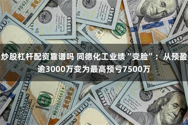 炒股杠杆配资靠谱吗 同德化工业绩“变脸”：从预盈逾3000万变为最高预亏7500万