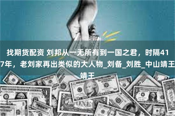 找期货配资 刘邦从一无所有到一国之君，时隔417年，老刘家再出类似的大人物_刘备_刘胜_中山靖王