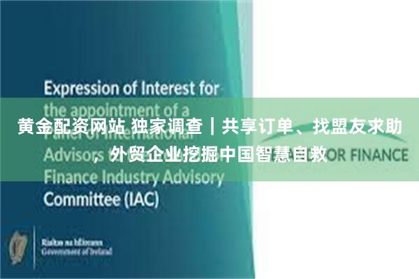 黄金配资网站 独家调查｜共享订单、找盟友求助，外贸企业挖掘中国智慧自救