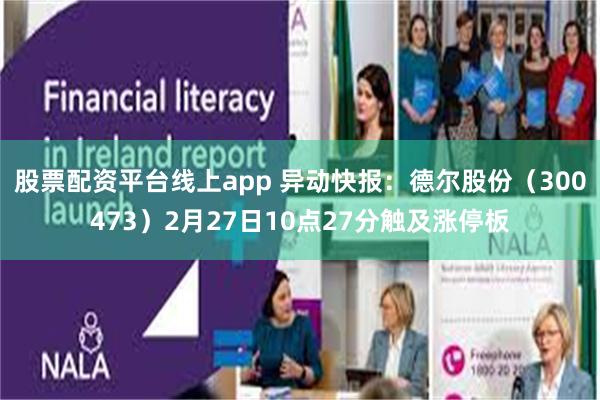 股票配资平台线上app 异动快报：德尔股份（300473）2月27日10点27分触及涨停板