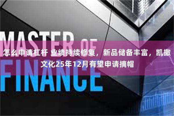 怎么申请杠杆 业绩持续修复，新品储备丰富，凯撒文化25年12月有望申请摘帽