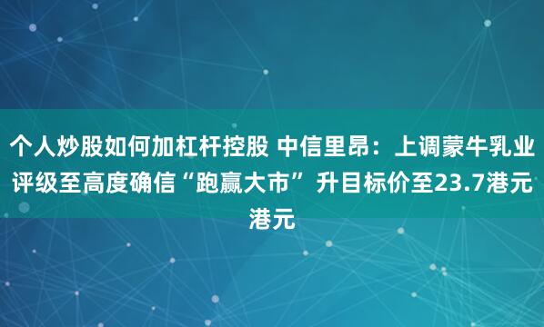 个人炒股如何加杠杆控股 中信里昂：上调蒙牛乳业评级至高度确信“跑赢大市” 升目标价至23.7港元