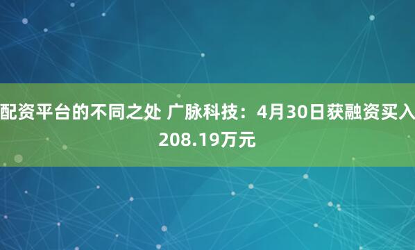 配资平台的不同之处 广脉科技：4月30日获融资买入208.19万元