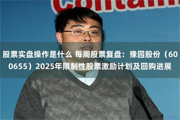 股票实盘操作是什么 每周股票复盘：豫园股份（600655）2025年限制性股票激励计划及回购进展