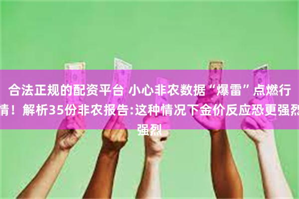 合法正规的配资平台 小心非农数据“爆雷”点燃行情！解析35份非农报告:这种情况下金价反应恐更强烈