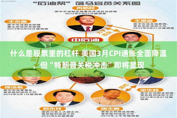 什么是股票里的杠杆 美国3月CPI通胀全面降温，但“特朗普关税冲击”即将显现