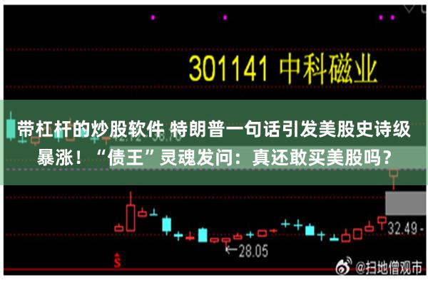 带杠杆的炒股软件 特朗普一句话引发美股史诗级暴涨！“债王”灵魂发问：真还敢买美股吗？