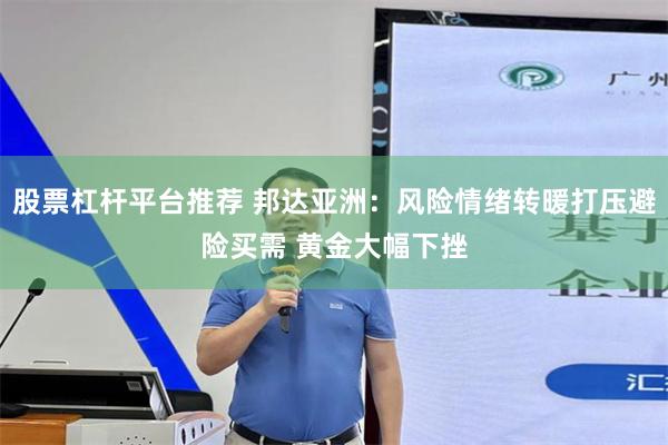 股票杠杆平台推荐 邦达亚洲：风险情绪转暖打压避险买需 黄金大幅下挫
