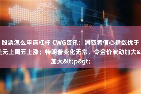 股票怎么申请杠杆 CWG资讯：消费者信心指数优于预期，美元上周五上涨；特朗普变化无常，令金价波动加大<p>