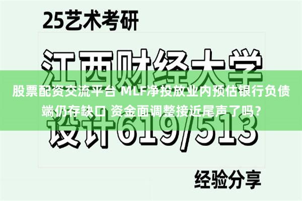 股票配资交流平台 MLF净投放业内预估银行负债端仍存缺口 资金面调整接近尾声了吗？