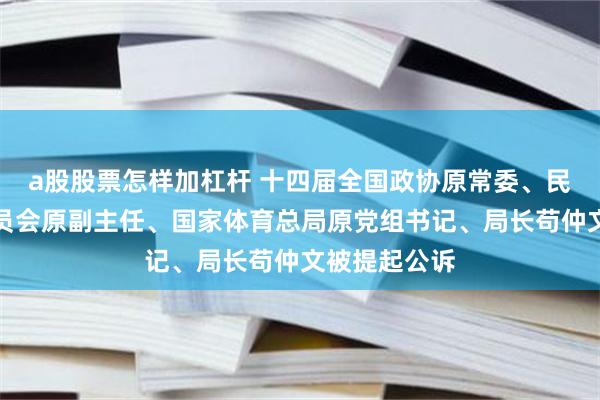 a股股票怎样加杠杆 十四届全国政协原常委、民族和宗教委员会原副主任、国家体育总局原党组书记、局长苟仲文被提起公诉