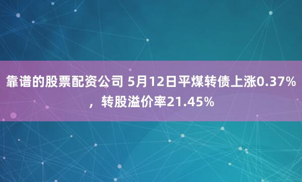 靠谱的股票配资公司 5月12日平煤转债上涨0.37%，转股溢价率21.45%