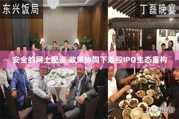 安全的网上配资 政策协同下港股IPO生态重构
