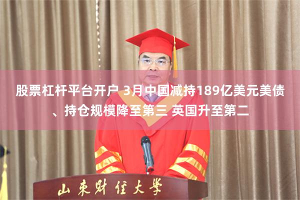 股票杠杆平台开户 3月中国减持189亿美元美债、持仓规模降至第三 英国升至第二