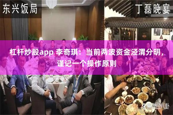 杠杆炒股app 李奇琪:当前两波资金泾渭分明,谨记一个操作原则