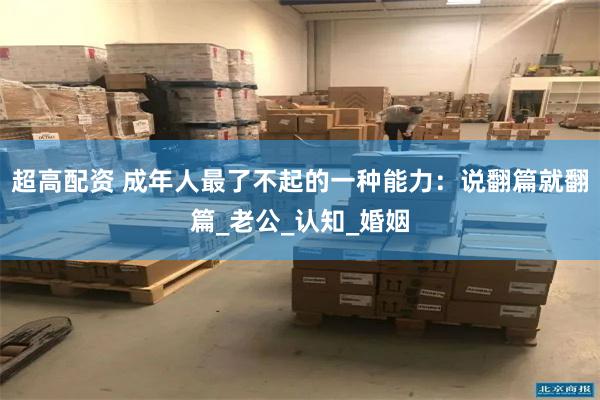 超高配资 成年人最了不起的一种能力：说翻篇就翻篇_老公_认知_婚姻