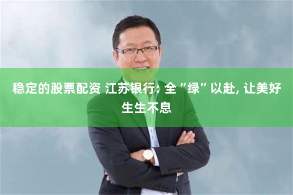 稳定的股票配资 江苏银行: 全“绿”以赴, 让美好生生不息