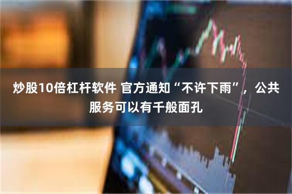炒股10倍杠杆软件 官方通知“不许下雨”，公共服务可以有千般面孔