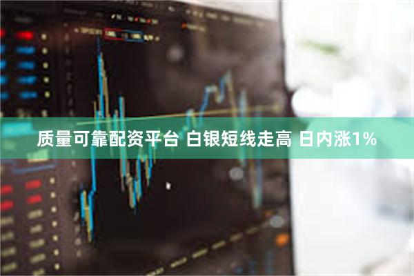 质量可靠配资平台 白银短线走高 日内涨1%