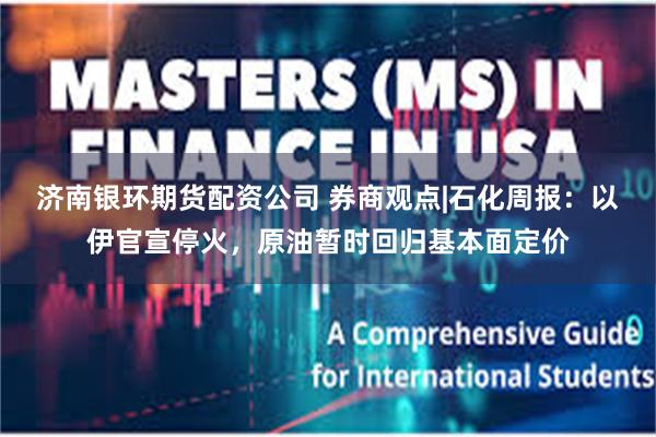济南银环期货配资公司 券商观点|石化周报：以伊官宣停火，原油暂时回归基本面定价