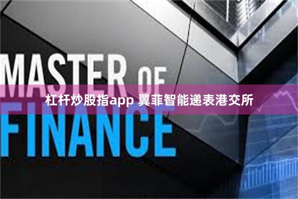 杠杆炒股指app 翼菲智能递表港交所