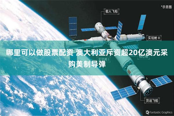 哪里可以做股票配资 澳大利亚斥资超20亿澳元采购美制导弹