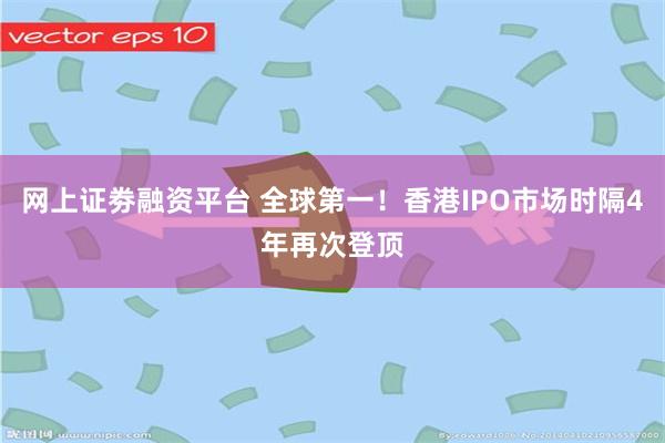 网上证劵融资平台 全球第一！香港IPO市场时隔4年再次登顶