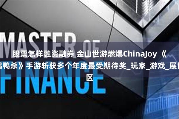 股票怎样融资融券 金山世游燃爆ChinaJoy 《鹅鸭杀》手游斩获多个年度最受期待奖_玩家_游戏_展区