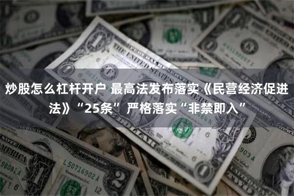 炒股怎么杠杆开户 最高法发布落实《民营经济促进法》“25条” 严格落实“非禁即入”