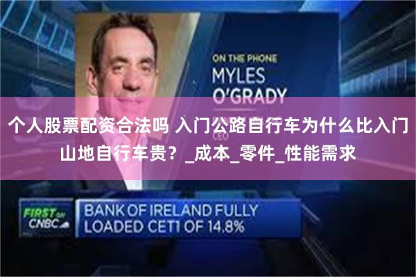 个人股票配资合法吗 入门公路自行车为什么比入门山地自行车贵？_成本_零件_性能需求