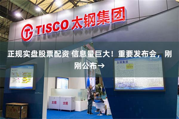 正规实盘股票配资 信息量巨大！重要发布会，刚刚公布→