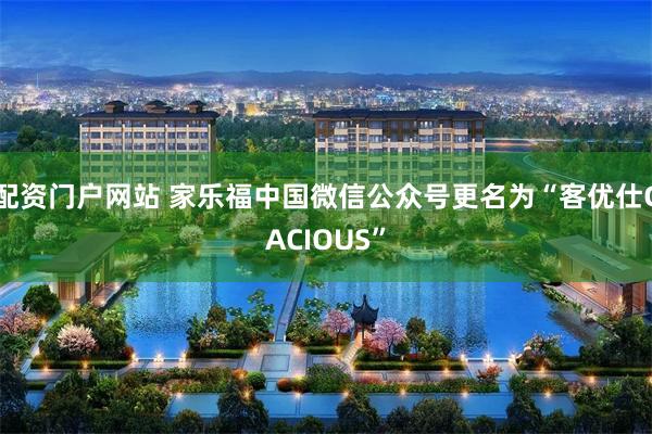 配资门户网站 家乐福中国微信公众号更名为“客优仕CACIOUS”