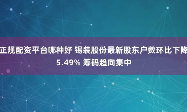 正规配资平台哪种好 锡装股份最新股东户数环比下降5.49% 筹码趋向集中