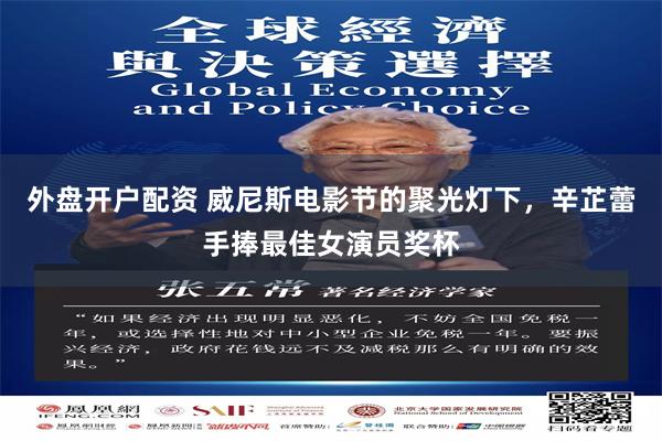 外盘开户配资 威尼斯电影节的聚光灯下，辛芷蕾手捧最佳女演员奖杯