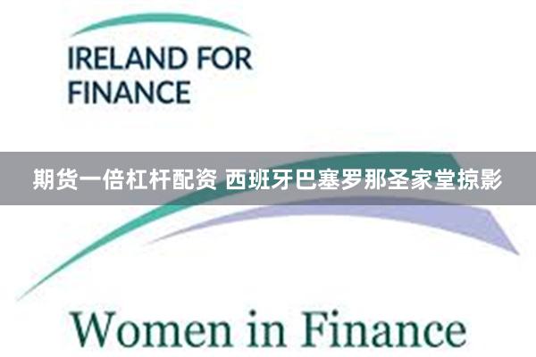 期货一倍杠杆配资 西班牙巴塞罗那圣家堂掠影