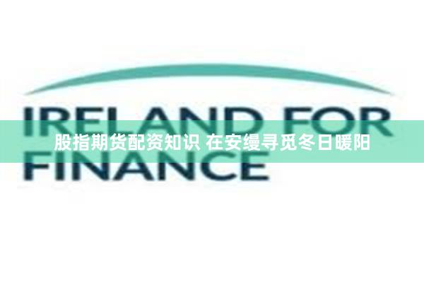 股指期货配资知识 在安缦寻觅冬日暖阳