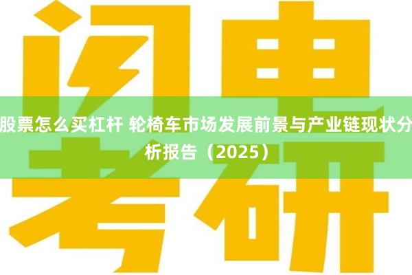 股票怎么买杠杆 轮椅车市场发展前景与产业链现状分析报告(2025)