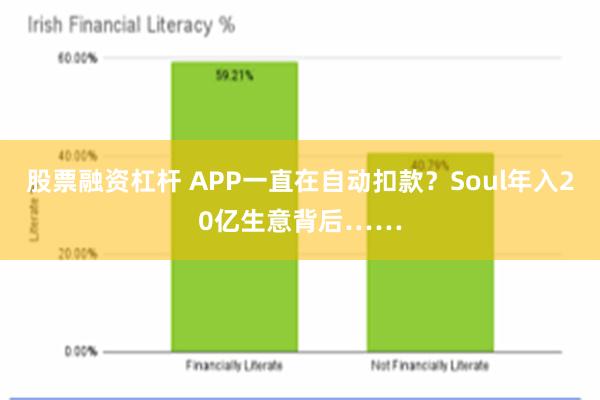 股票融资杠杆 APP一直在自动扣款？Soul年入20亿生意背后……