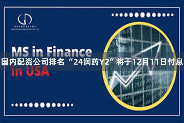 国内配资公司排名 “24润药Y2”将于12月11日付息