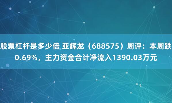 股票杠杆是多少倍 亚辉龙（688575）周评：本周跌0.69%，主力资金合计净流入1390.03万元