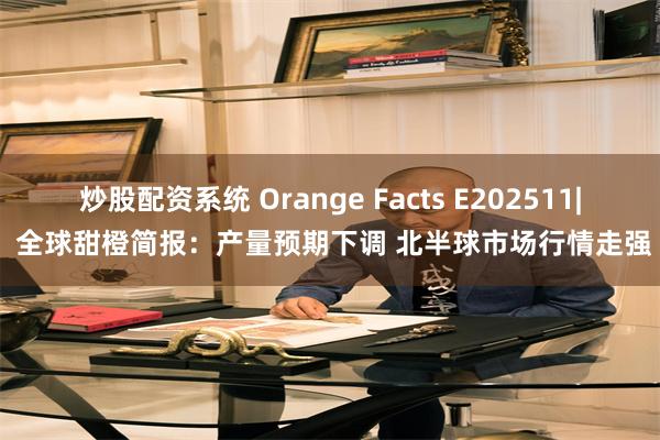 炒股配资系统 Orange Facts E202511| 全球甜橙简报：产量预期下调 北半球市场行情走强
